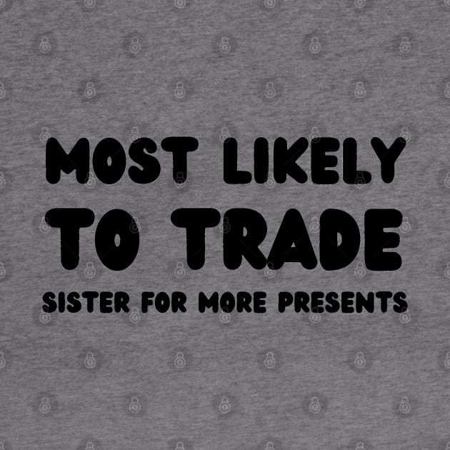 Most Likely To Trade Sister For More Presents by mdr design